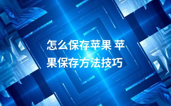 怎么保存苹果 苹果保存方法技巧